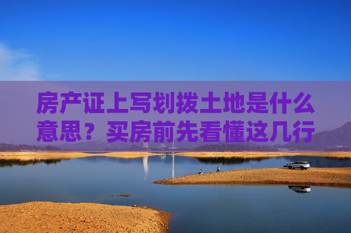 房产证上写划拨土地是什么意思？买房前先看懂这几行