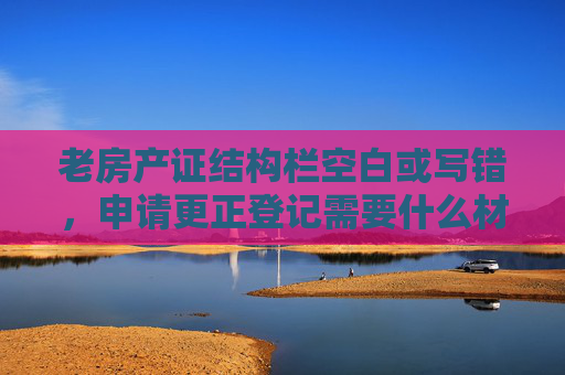 老房产证结构栏空白或写错，申请更正登记需要什么材料