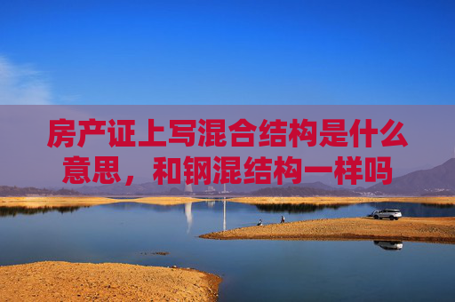 房产证上写混合结构是什么意思，和钢混结构一样吗